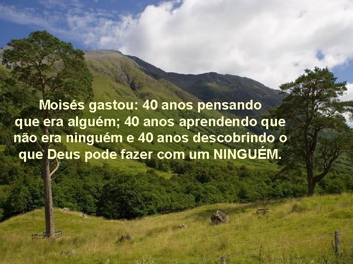 Moisés gastou: 40 anos pensando que era alguém; 40 anos aprendendo que não era