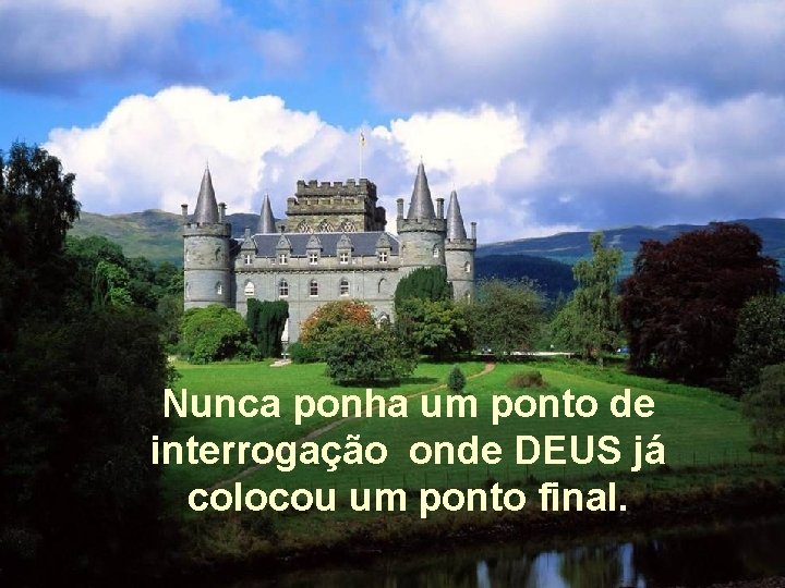 Nunca ponha um ponto de interrogação onde DEUS já colocou um ponto final. 