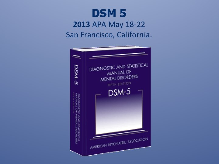 DSM 5 2013 APA May 18 -22 San Francisco, California. 