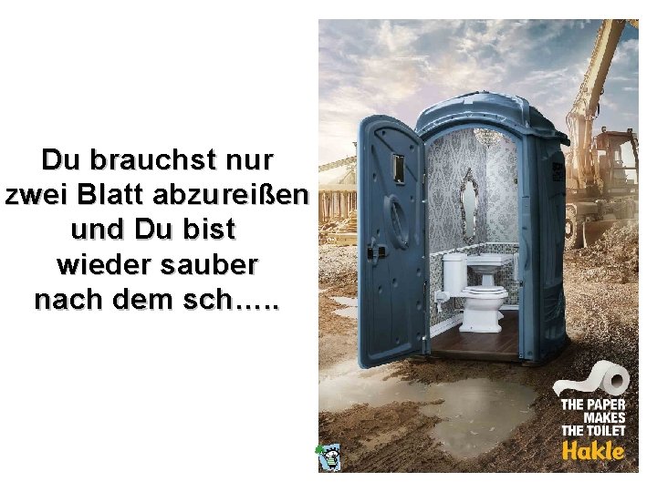 Du brauchst nur zwei Blatt abzureißen und Du bist wieder sauber nach dem sch….