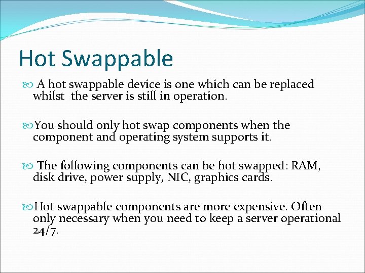 Hot Swappable A hot swappable device is one which can be replaced whilst the