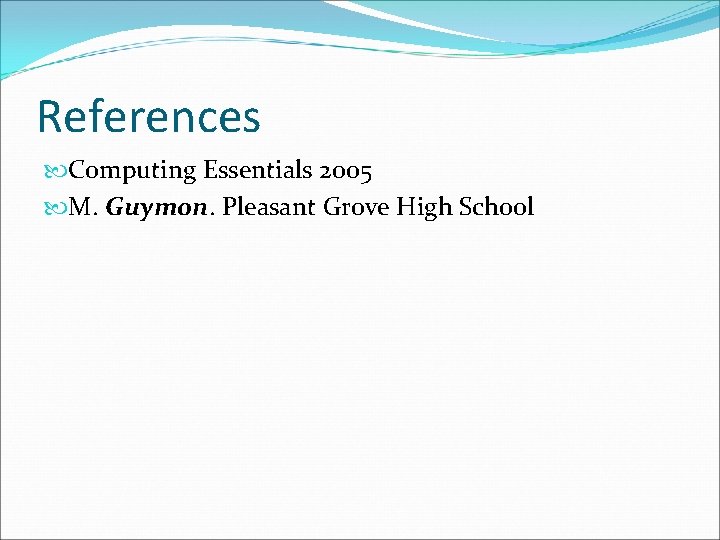 References Computing Essentials 2005 M. Guymon. Pleasant Grove High School 