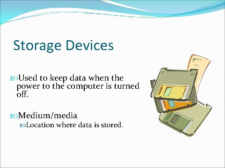 Storage Devices Used to keep data when the power to the computer is turned