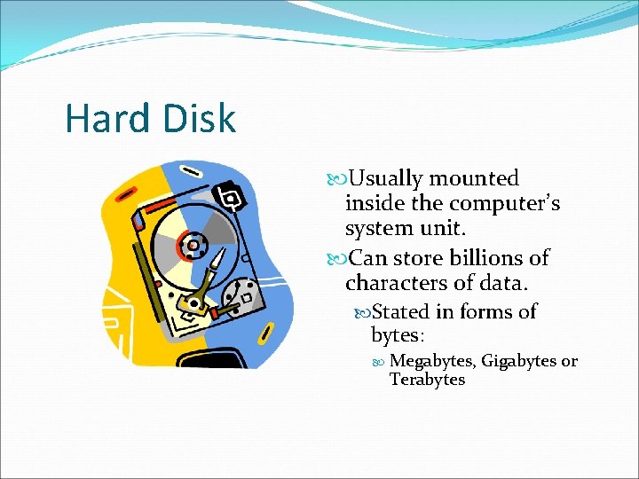 Hard Disk Usually mounted inside the computer’s system unit. Can store billions of characters