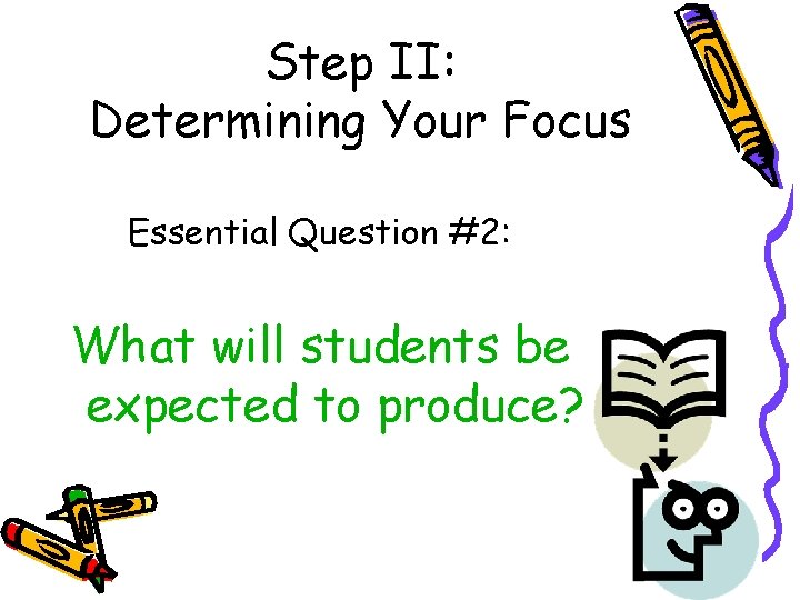 Step II: Determining Your Focus Essential Question #2: What will students be expected to
