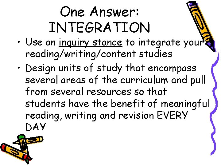 One Answer: INTEGRATION • Use an inquiry stance to integrate your reading/writing/content studies •