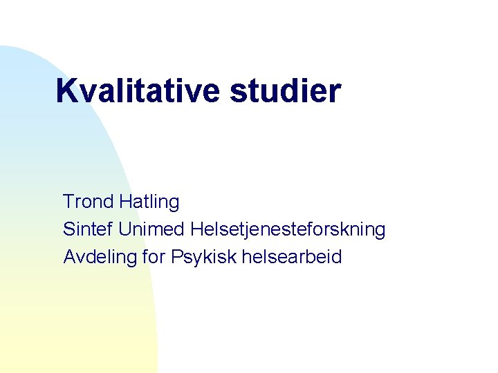 Kvalitative studier Trond Hatling Sintef Unimed Helsetjenesteforskning Avdeling for Psykisk helsearbeid 