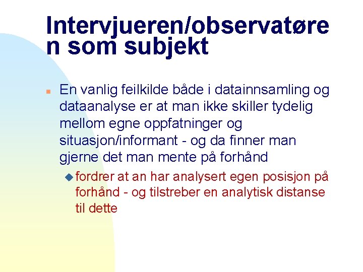 Intervjueren/observatøre n som subjekt n En vanlig feilkilde både i datainnsamling og dataanalyse er