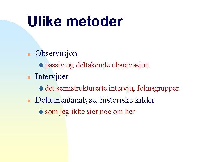 Ulike metoder n Observasjon u passiv n Intervjuer u det n og deltakende observasjon