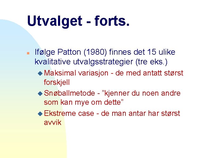 Utvalget - forts. n Ifølge Patton (1980) finnes det 15 ulike kvalitative utvalgsstrategier (tre