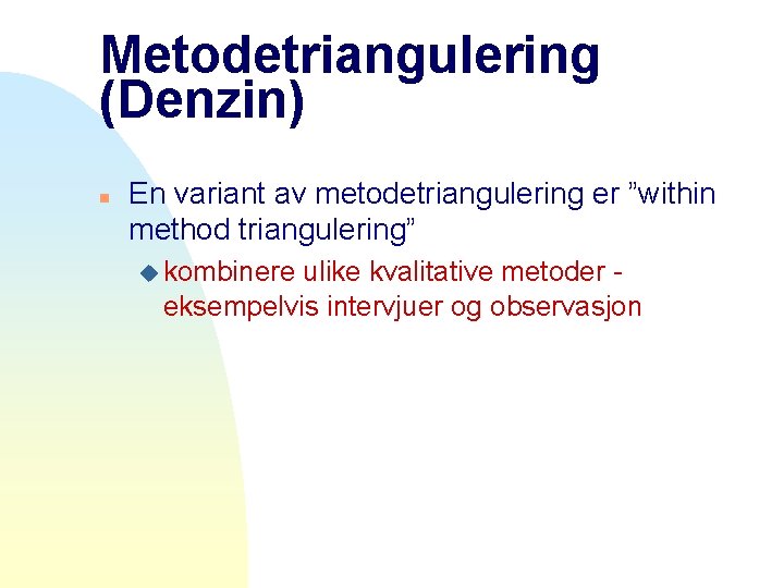 Metodetriangulering (Denzin) n En variant av metodetriangulering er ”within method triangulering” u kombinere ulike