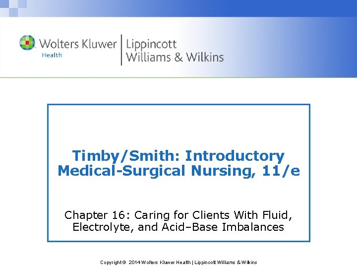 Timby/Smith: Introductory Medical-Surgical Nursing, 11/e Chapter 16: Caring for Clients With Fluid, Electrolyte, and