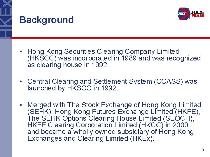 Background • Hong Kong Securities Clearing Company Limited (HKSCC) was incorporated in 1989 and