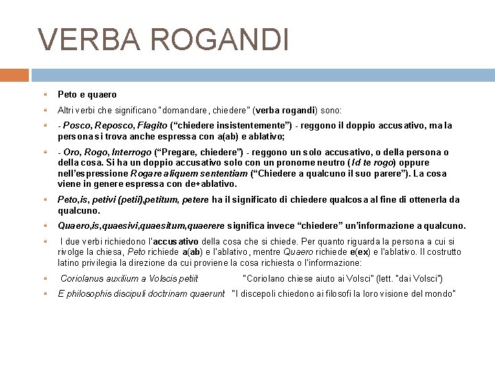 VERBA ROGANDI Peto e quaero Altri verbi che significano “domandare, chiedere” (verba rogandi) sono: