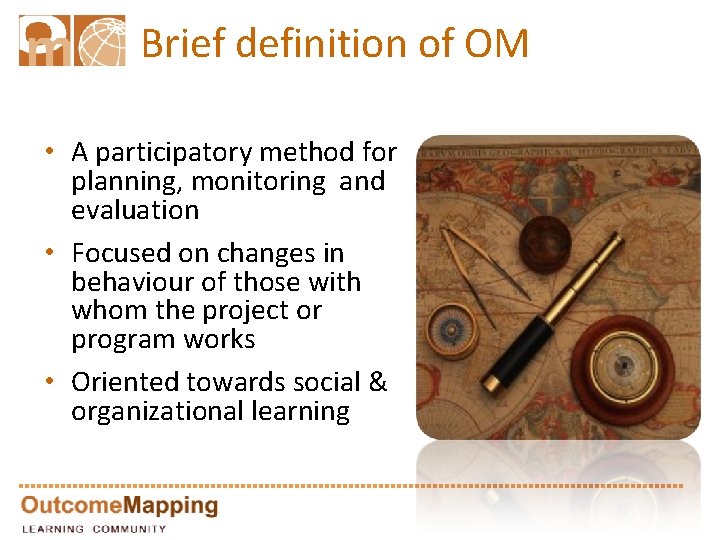 Brief definition of OM • A participatory method for planning, monitoring and evaluation •