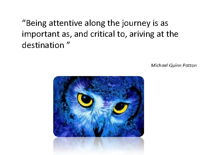 “Being attentive along the journey is as important as, and critical to, ariving at