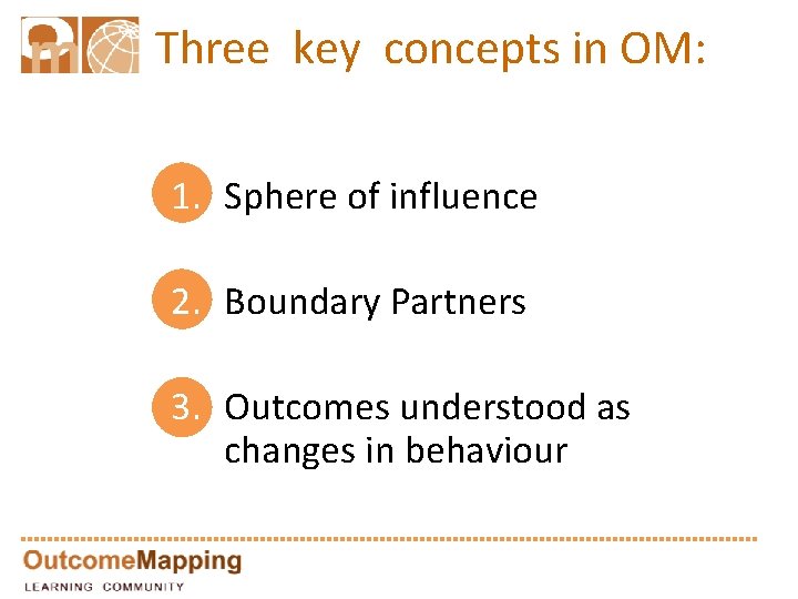 Three key concepts in OM: 1. Sphere of influence 2. Boundary Partners 3. Outcomes