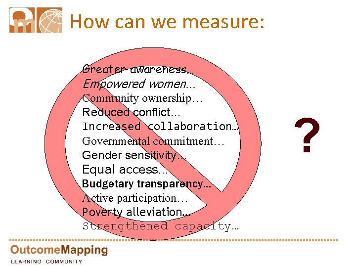How can we measure: Greater awareness… Empowered women… Community ownership… Reduced conflict… Increased collaboration…