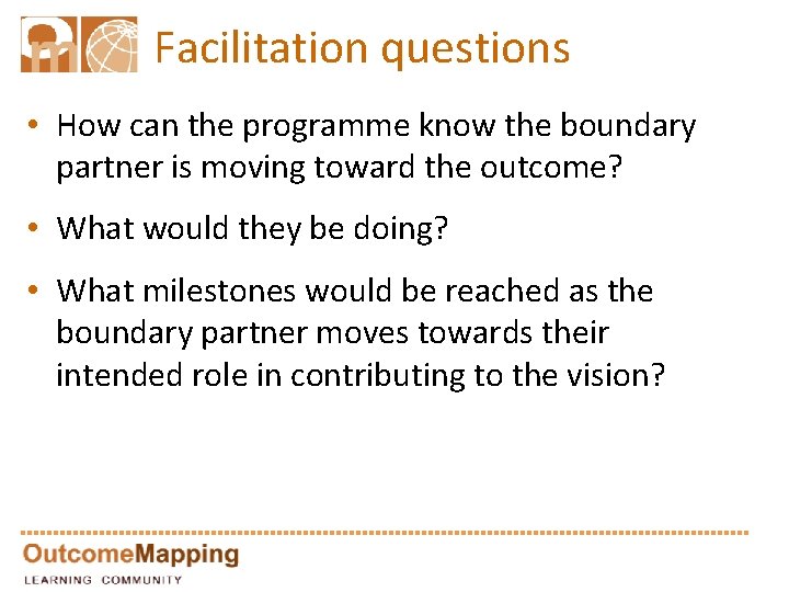 Facilitation questions • How can the programme know the boundary partner is moving toward