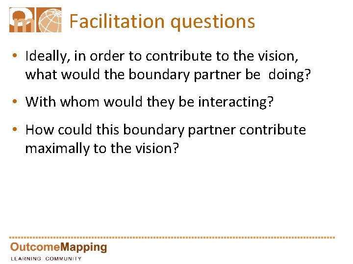 Facilitation questions • Ideally, in order to contribute to the vision, what would the