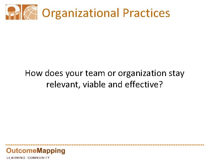 Organizational Practices How does your team or organization stay relevant, viable and effective? 