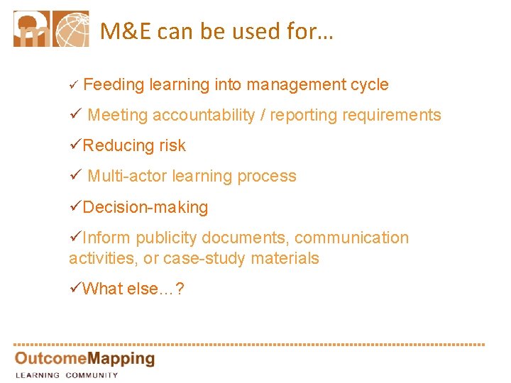 M&E can be used for… ü Feeding learning into management cycle ü Meeting accountability
