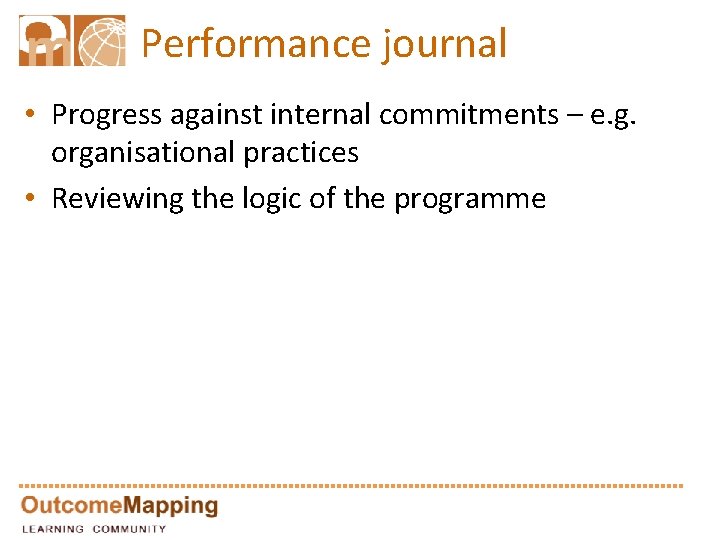 Performance journal • Progress against internal commitments – e. g. organisational practices • Reviewing