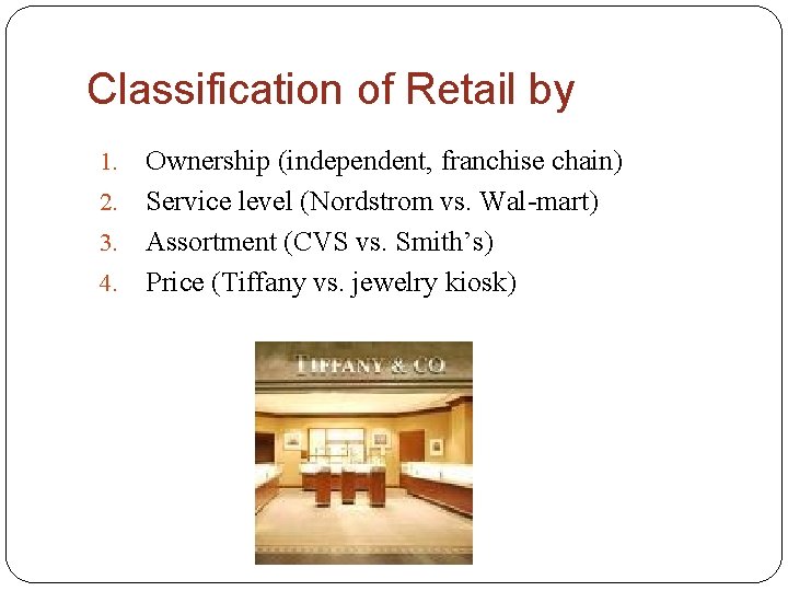 Classification of Retail by Ownership (independent, franchise chain) 2. Service level (Nordstrom vs. Wal-mart)