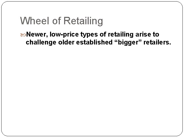 Wheel of Retailing Newer, low-price types of retailing arise to challenge older established “bigger”