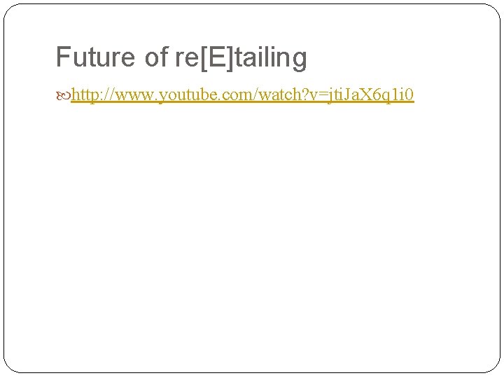 Future of re[E]tailing http: //www. youtube. com/watch? v=jti. Ja. X 6 q 1 i
