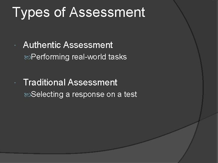 Types of Assessment Authentic Assessment Performing real-world tasks Traditional Assessment Selecting a response on