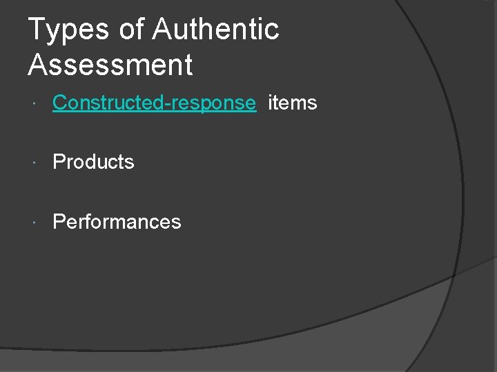 Types of Authentic Assessment Constructed-response items Products Performances 