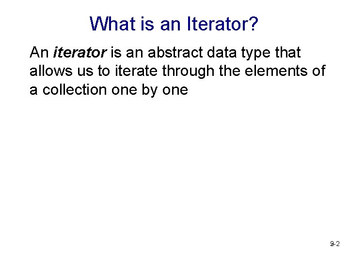 What is an Iterator? An iterator is an abstract data type that allows us