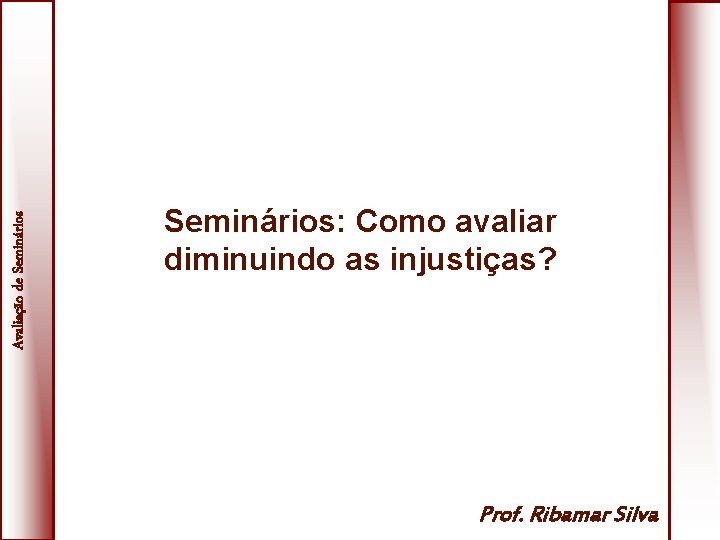 Avaliação de Seminários: Como avaliar diminuindo as injustiças? Prof. Ribamar Silva 