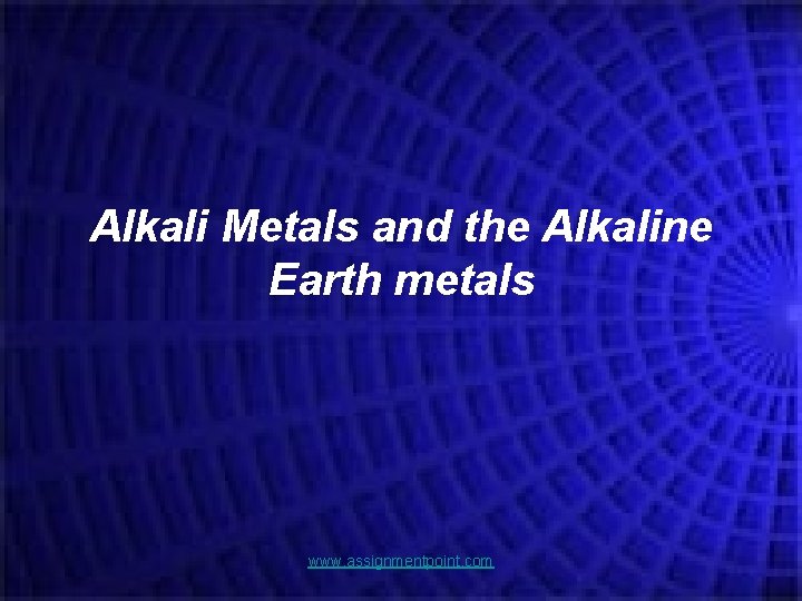 Alkali Metals and the Alkaline Earth metals www. assignmentpoint. com 