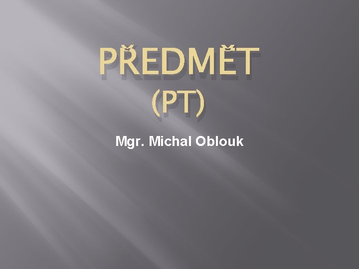 PŘEDMĚT (PT) Mgr. Michal Oblouk 