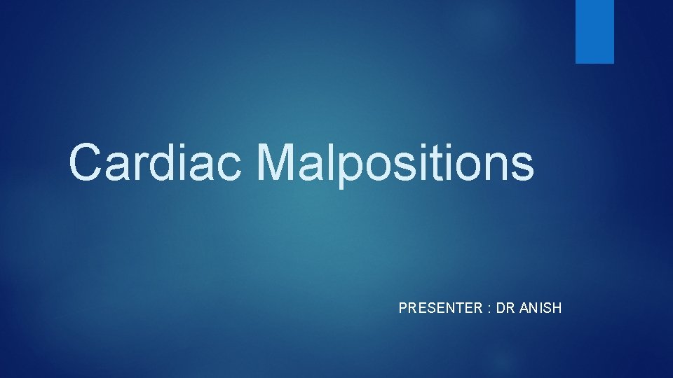 Cardiac Malpositions PRESENTER : DR ANISH 