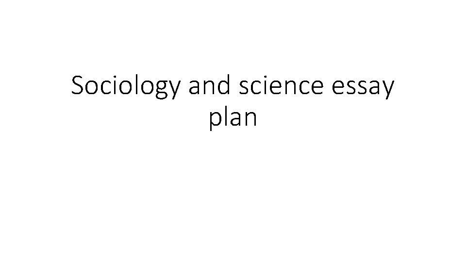 Sociology and science essay plan 