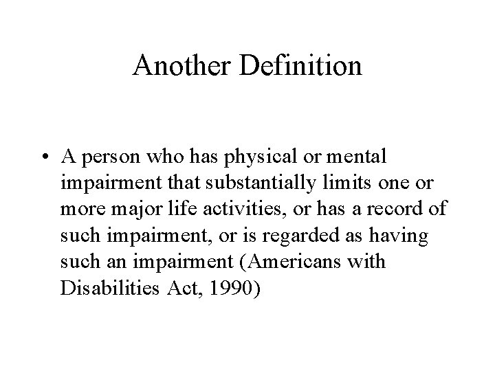 Another Definition • A person who has physical or mental impairment that substantially limits