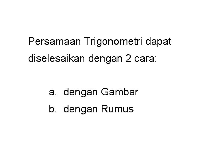 Persamaan Trigonometri dapat diselesaikan dengan 2 cara: a. dengan Gambar b. dengan Rumus 