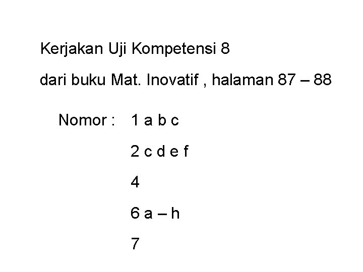 Kerjakan Uji Kompetensi 8 dari buku Mat. Inovatif , halaman 87 – 88 Nomor