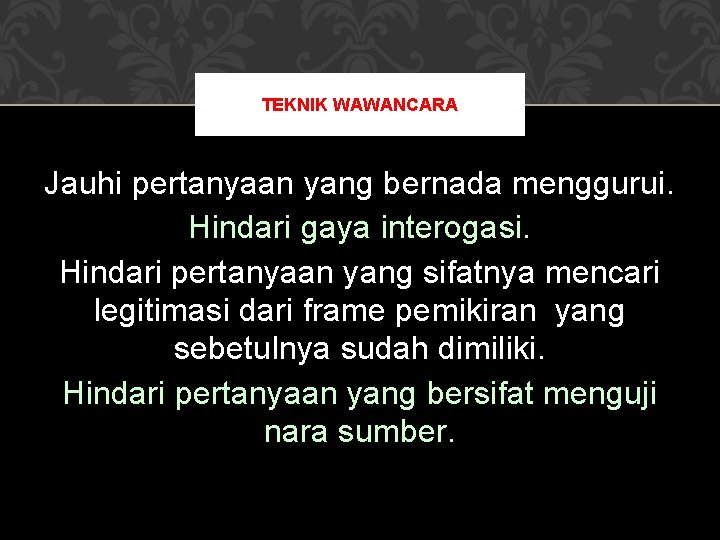 TEKNIK WAWANCARA Jauhi pertanyaan yang bernada menggurui. Hindari gaya interogasi. Hindari pertanyaan yang sifatnya