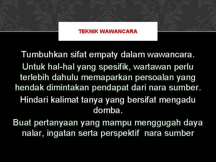 TEKNIK WAWANCARA Tumbuhkan sifat empaty dalam wawancara. Untuk hal-hal yang spesifik, wartawan perlu terlebih