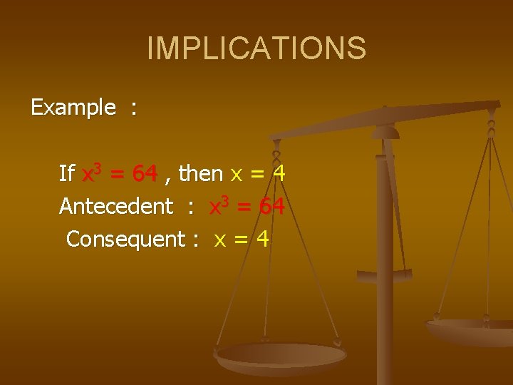 IMPLICATIONS Example : If x 3 = 64 , then x = 4 Antecedent
