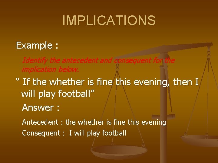 IMPLICATIONS Example : Identify the antecedent and consequent for the implication below. “ If