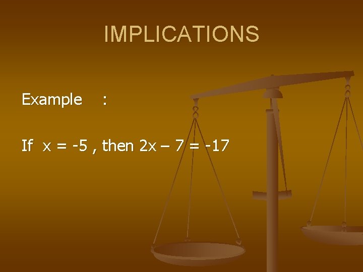 IMPLICATIONS Example : If x = -5 , then 2 x – 7 =