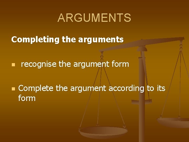 ARGUMENTS Completing the arguments n n recognise the argument form Complete the argument according