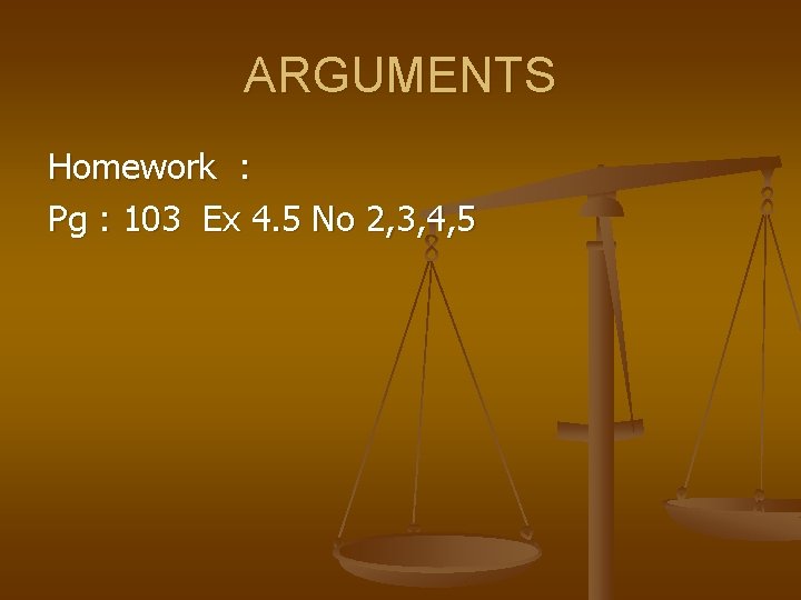 ARGUMENTS Homework : Pg : 103 Ex 4. 5 No 2, 3, 4, 5