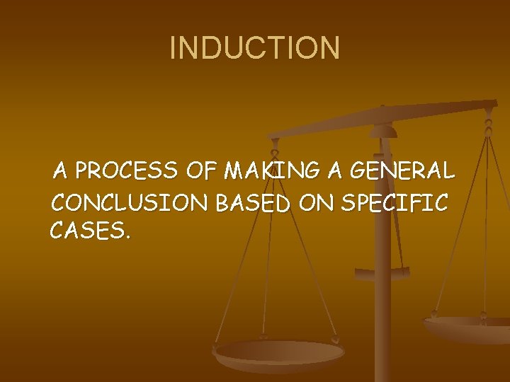 INDUCTION A PROCESS OF MAKING A GENERAL CONCLUSION BASED ON SPECIFIC CASES. 