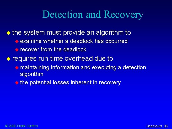 Detection and Recovery the system must provide an algorithm to examine whether a deadlock